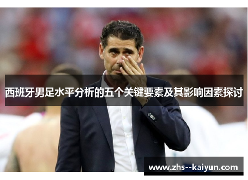 西班牙男足水平分析的五个关键要素及其影响因素探讨