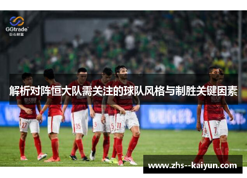 解析对阵恒大队需关注的球队风格与制胜关键因素