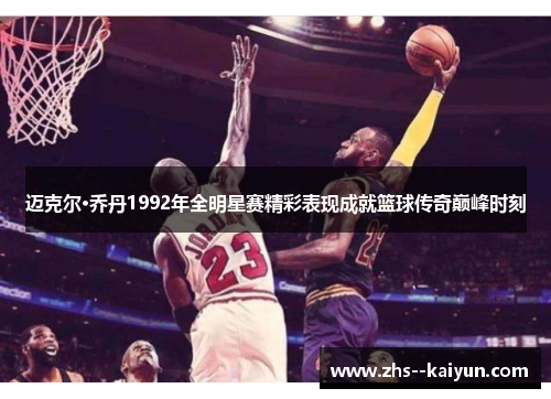 迈克尔·乔丹1992年全明星赛精彩表现成就篮球传奇巅峰时刻