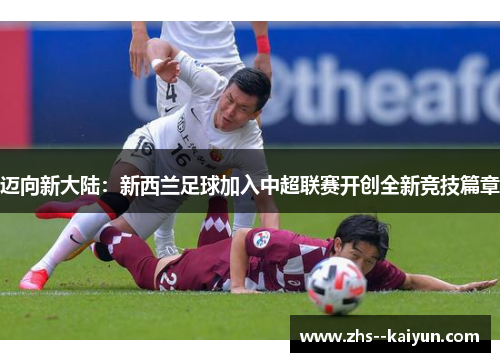 迈向新大陆：新西兰足球加入中超联赛开创全新竞技篇章