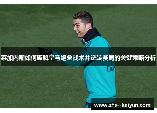 莱加内斯如何破解皇马绝杀战术并逆转赛局的关键策略分析