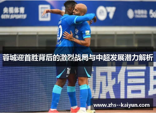 蓉城迎首胜背后的激烈战局与中超发展潜力解析