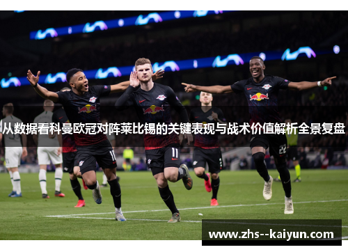 从数据看科曼欧冠对阵莱比锡的关键表现与战术价值解析全景复盘