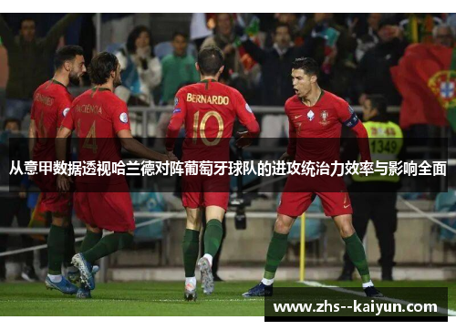 从意甲数据透视哈兰德对阵葡萄牙球队的进攻统治力效率与影响全面
