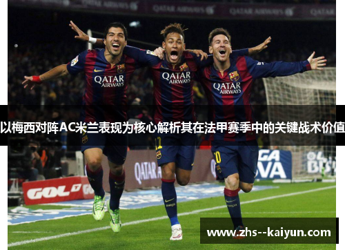以梅西对阵AC米兰表现为核心解析其在法甲赛季中的关键战术价值