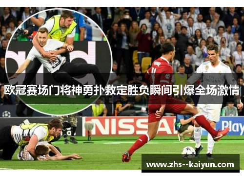 欧冠赛场门将神勇扑救定胜负瞬间引爆全场激情