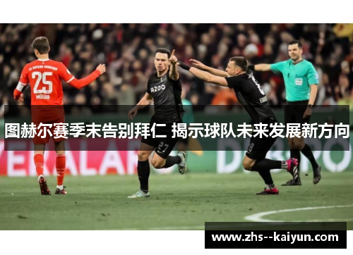 图赫尔赛季末告别拜仁 揭示球队未来发展新方向