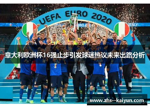 意大利欧洲杯16强止步引发球迷热议未来出路分析