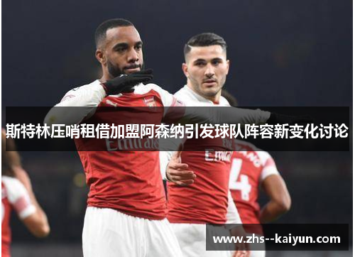 斯特林压哨租借加盟阿森纳引发球队阵容新变化讨论