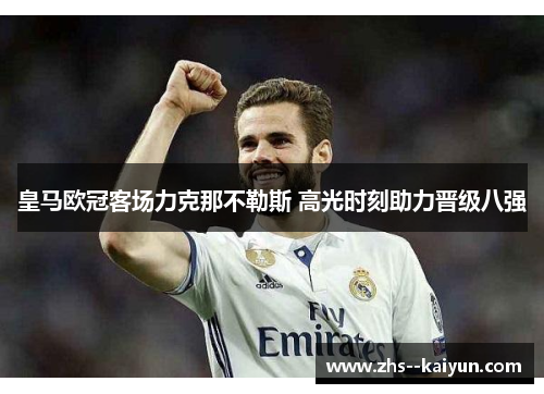 皇马欧冠客场力克那不勒斯 高光时刻助力晋级八强