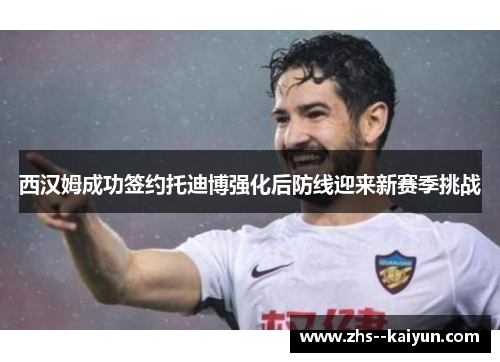 西汉姆成功签约托迪博强化后防线迎来新赛季挑战