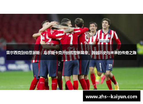 雷尔西克到伯恩茅斯：马尔斯卡克开创辉煌新篇章，跨越历史与未来的传奇之路